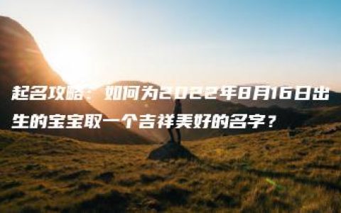 起名攻略：如何为2022年8月16日出生的宝宝取一个吉祥美好的名字？