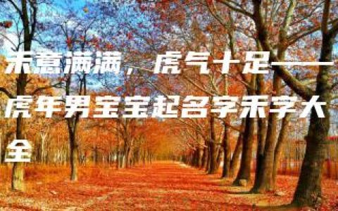 禾意满满，虎气十足——虎年男宝宝起名字禾字大全