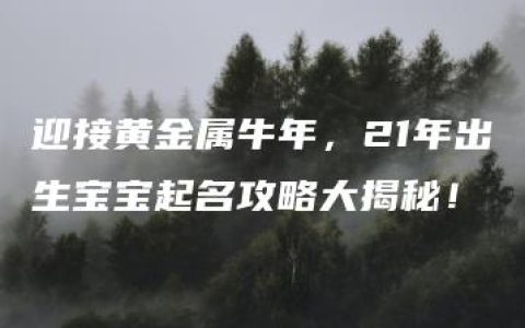 迎接黄金属牛年，21年出生宝宝起名攻略大揭秘！