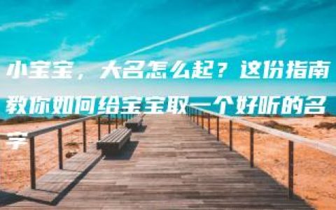 小宝宝，大名怎么起？这份指南教你如何给宝宝取一个好听的名字