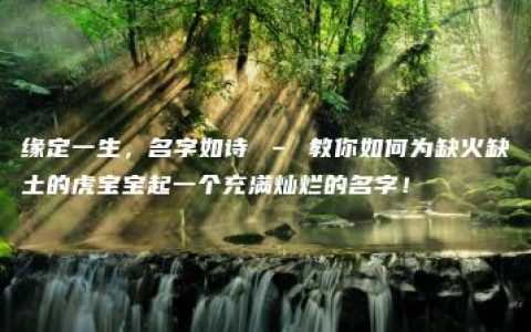 缘定一生，名字如诗 – 教你如何为缺火缺土的虎宝宝起一个充满灿烂的名字！