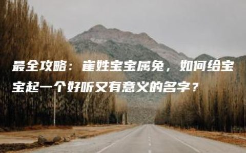 最全攻略：崔姓宝宝属兔，如何给宝宝起一个好听又有意义的名字？