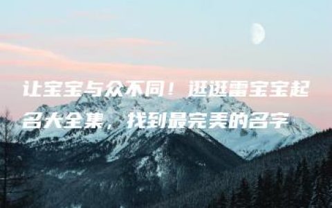 让宝宝与众不同！逛逛雷宝宝起名大全集，找到最完美的名字