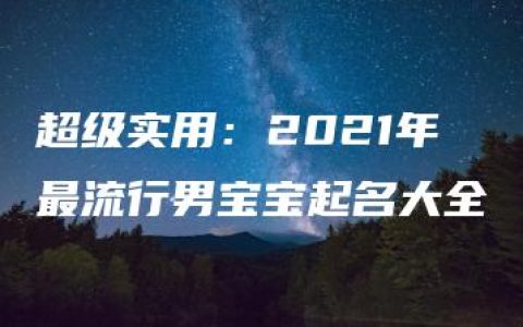 超级实用：2021年最流行男宝宝起名大全