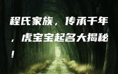 程氏家族，传承千年，虎宝宝起名大揭秘！