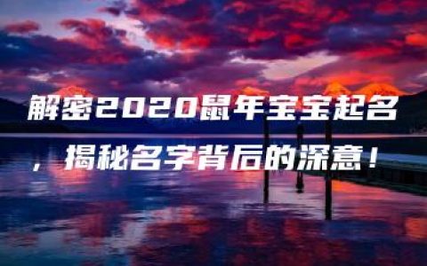 解密2020鼠年宝宝起名，揭秘名字背后的深意！