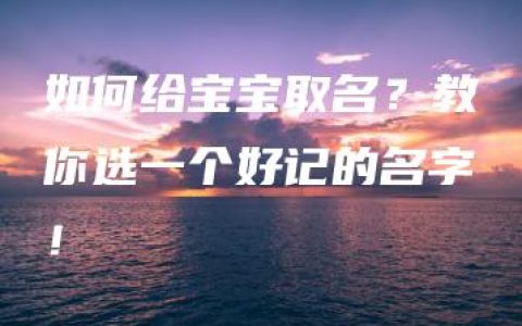 如何给宝宝取名？教你选一个好记的名字！