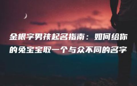 金根字男孩起名指南：如何给你的兔宝宝取一个与众不同的名字