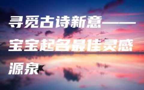 寻觅古诗新意——宝宝起名最佳灵感源泉