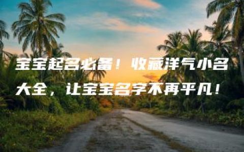 宝宝起名必备！收藏洋气小名大全，让宝宝名字不再平凡！