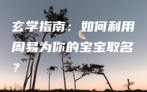 玄学指南：如何利用周易为你的宝宝取名？