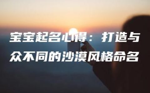 宝宝起名心得：打造与众不同的沙漠风格命名