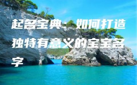 起名宝典：如何打造独特有意义的宝宝名字