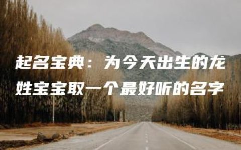 起名宝典：为今天出生的龙姓宝宝取一个最好听的名字