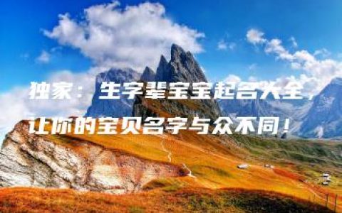 独家：生字辈宝宝起名大全，让你的宝贝名字与众不同！