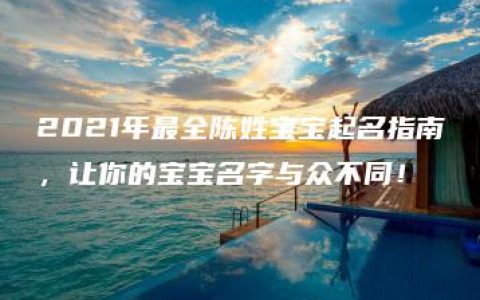 2021年最全陈姓宝宝起名指南，让你的宝宝名字与众不同！