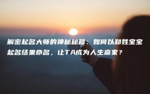 解密起名大师的神秘秘籍：如何以郑姓宝宝起名结果命名，让TA成为人生赢家？