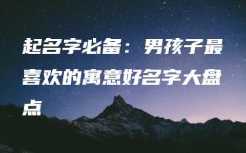 起名字必备：男孩子最喜欢的寓意好名字大盘点