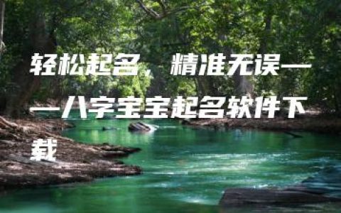 轻松起名，精准无误——八字宝宝起名软件下载