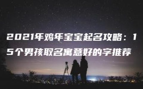 2021年鸡年宝宝起名攻略：15个男孩取名寓意好的字推荐