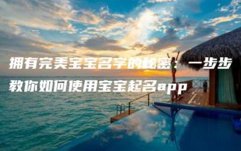 拥有完美宝宝名字的秘密：一步步教你如何使用宝宝起名app