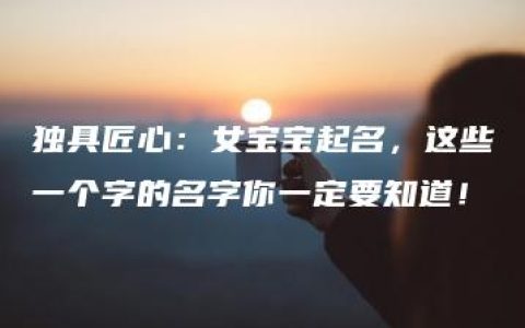 独具匠心：女宝宝起名，这些一个字的名字你一定要知道！