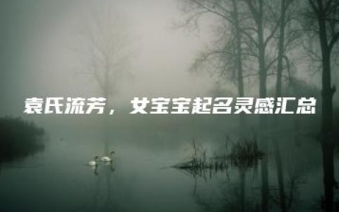 袁氏流芳，女宝宝起名灵感汇总