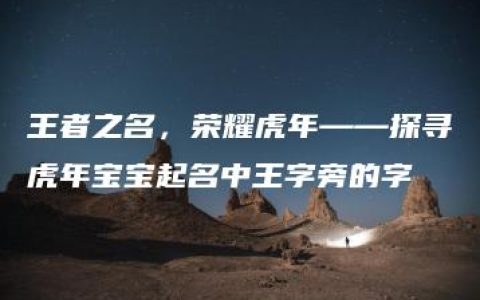 王者之名，荣耀虎年——探寻虎年宝宝起名中王字旁的字