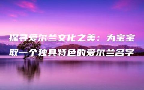 探寻爱尔兰文化之美：为宝宝取一个独具特色的爱尔兰名字