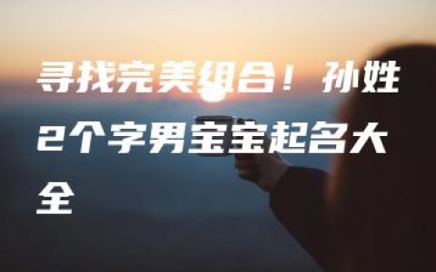 寻找完美组合！孙姓2个字男宝宝起名大全