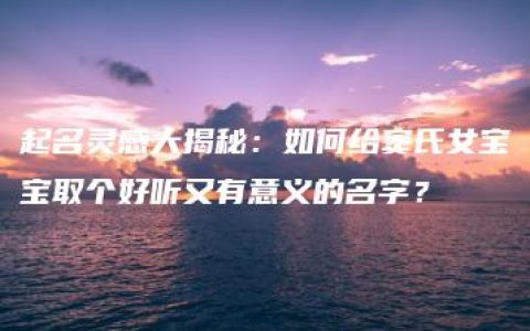 起名灵感大揭秘：如何给窦氏女宝宝取个好听又有意义的名字？