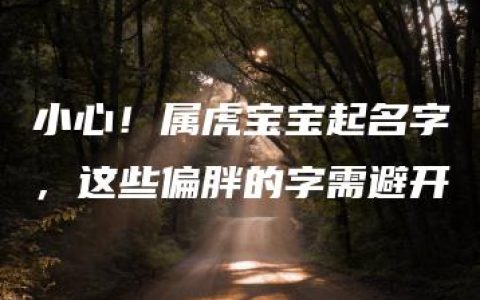 小心！属虎宝宝起名字，这些偏胖的字需避开