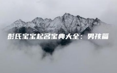 彭氏宝宝起名宝典大全：男孩篇