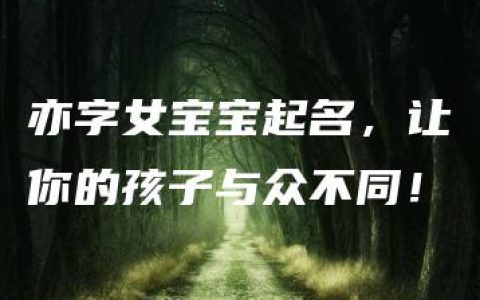 亦字女宝宝起名，让你的孩子与众不同！