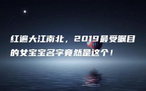 红遍大江南北，2019最受瞩目的女宝宝名字竟然是这个！