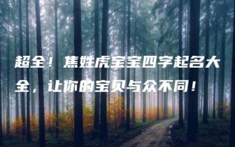 超全！焦姓虎宝宝四字起名大全，让你的宝贝与众不同！