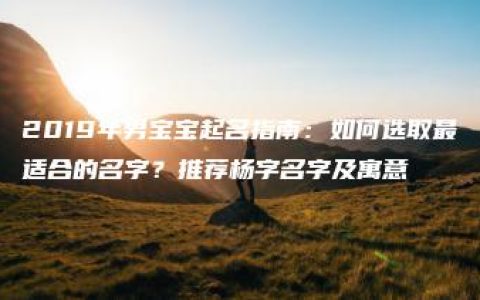 2019年男宝宝起名指南：如何选取最适合的名字？推荐杨字名字及寓意