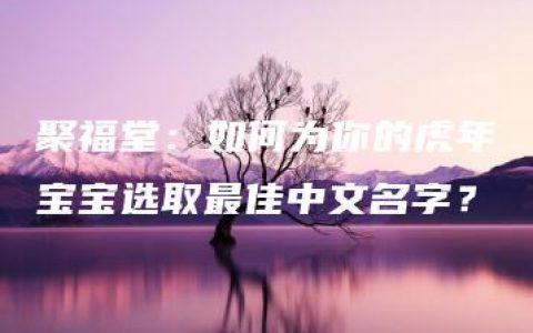 聚福堂：如何为你的虎年宝宝选取最佳中文名字？