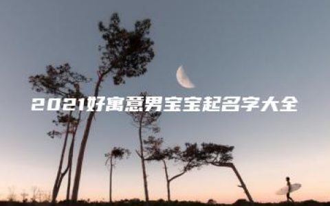 2021好寓意男宝宝起名字大全