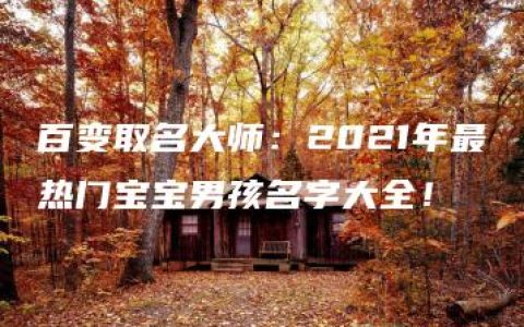 百变取名大师：2021年最热门宝宝男孩名字大全！