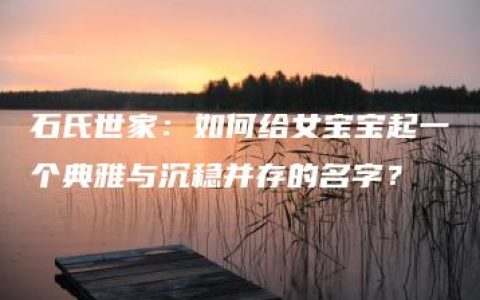 石氏世家：如何给女宝宝起一个典雅与沉稳并存的名字？