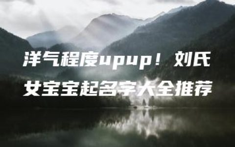 洋气程度upup！刘氏女宝宝起名字大全推荐