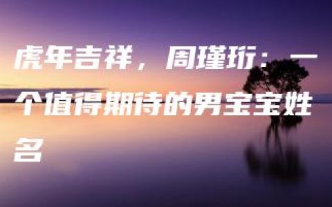 虎年吉祥，周瑾珩：一个值得期待的男宝宝姓名