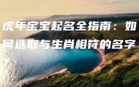 虎年宝宝起名全指南：如何选取与生肖相符的名字？