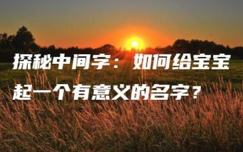 探秘中间字：如何给宝宝起一个有意义的名字？