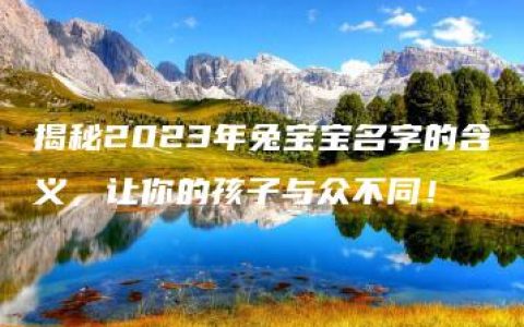 揭秘2023年兔宝宝名字的含义，让你的孩子与众不同！