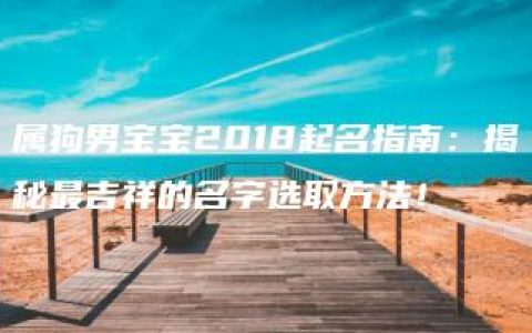 属狗男宝宝2018起名指南：揭秘最吉祥的名字选取方法！