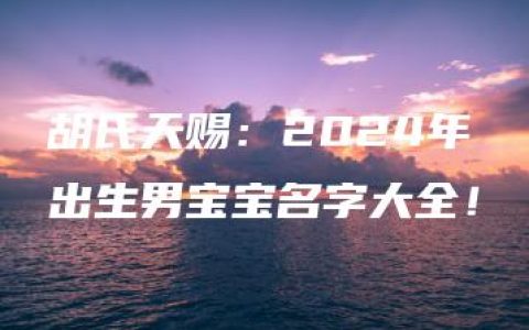 胡氏天赐：2024年出生男宝宝名字大全！