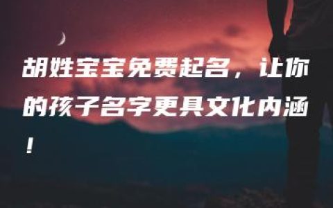 胡姓宝宝免费起名，让你的孩子名字更具文化内涵！