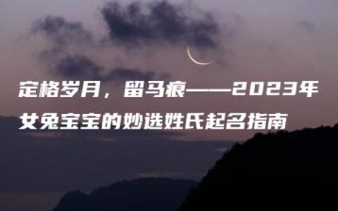 定格岁月，留马痕——2023年女兔宝宝的妙选姓氏起名指南